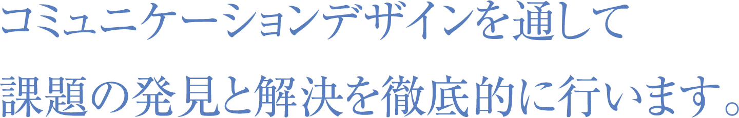 コミュニケーションデザインを通して課題の発見と解決を徹底的に行います。